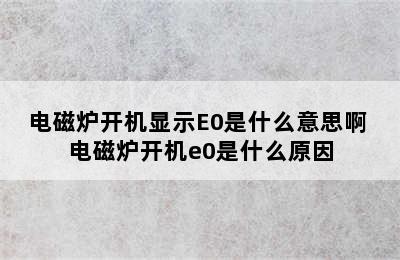 电磁炉开机显示E0是什么意思啊 电磁炉开机e0是什么原因